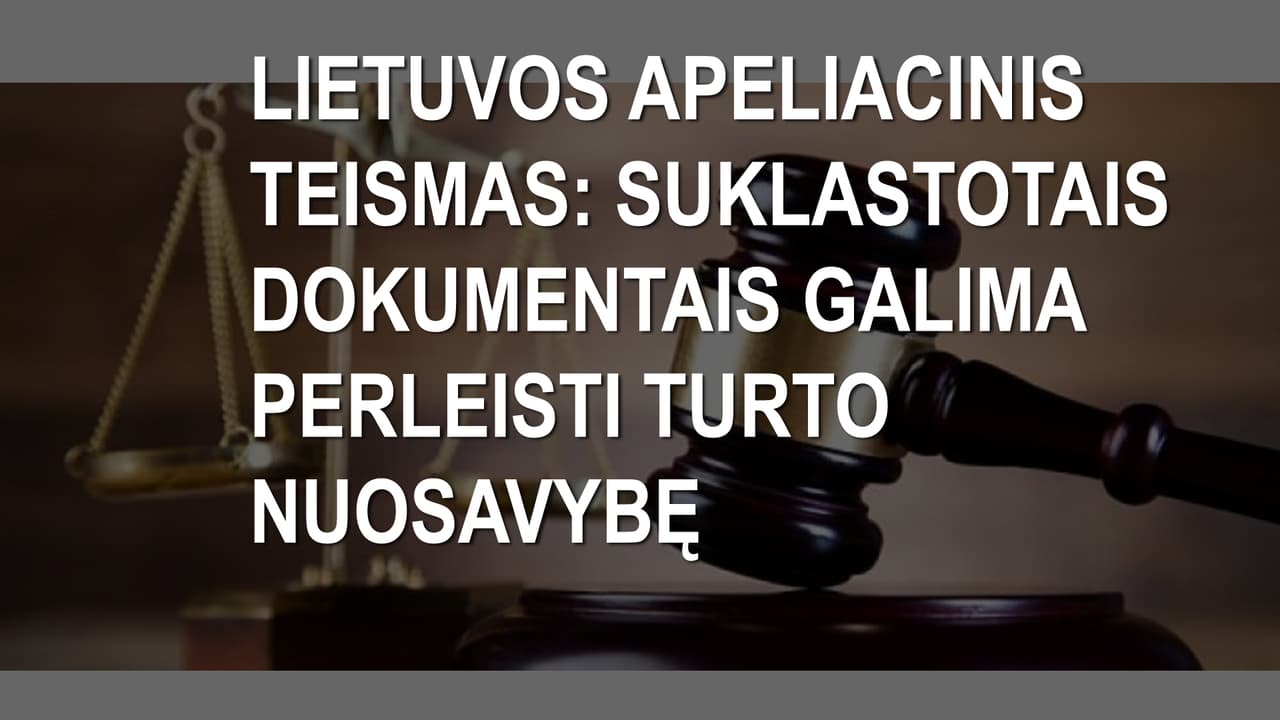 Lietuvos apeliacinis teismas: suklastotais dokumentais galima perleisti turto nuosavybę